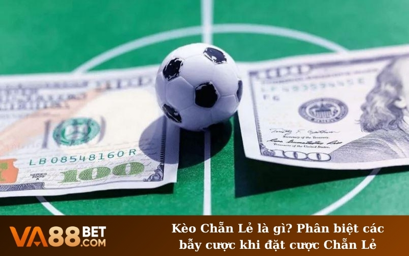 Kèo Chẵn Lẻ là gì? Phân biệt các bẫy cược khi đặt cược Chẵn Lẻ